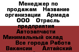 Менеджер по продажам › Название организации ­ Армада, ООО › Отрасль предприятия ­ Автозапчасти › Минимальный оклад ­ 15 000 - Все города Работа » Вакансии   . Алтайский край,Алейск г.